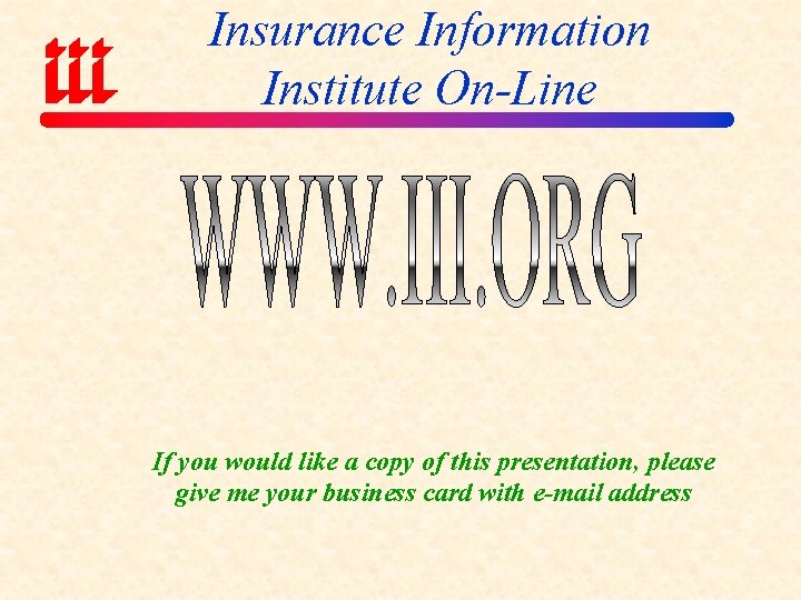 Insurance Information Institute On-Line If you would like a copy of this presentation, please