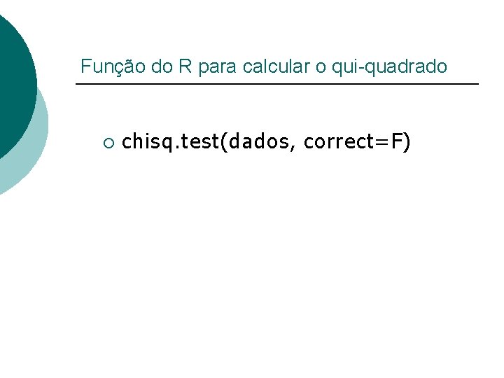 Função do R para calcular o qui-quadrado ¡ chisq. test(dados, correct=F) 