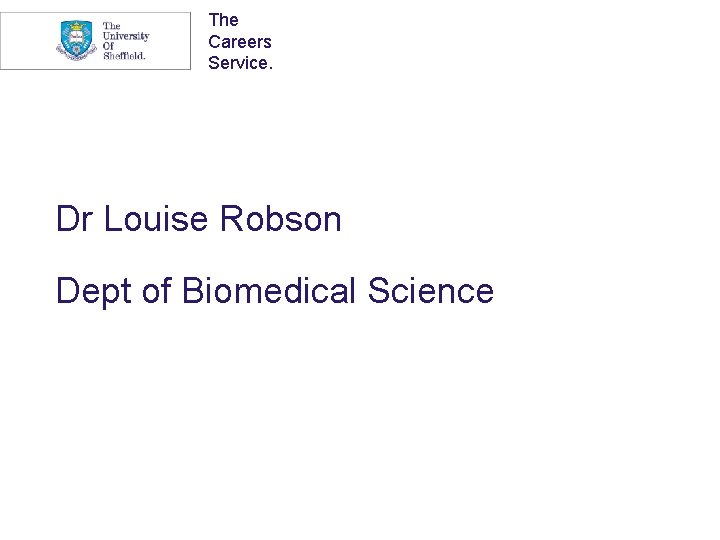 The Careers Service. Dr Louise Robson Dept of Biomedical Science 