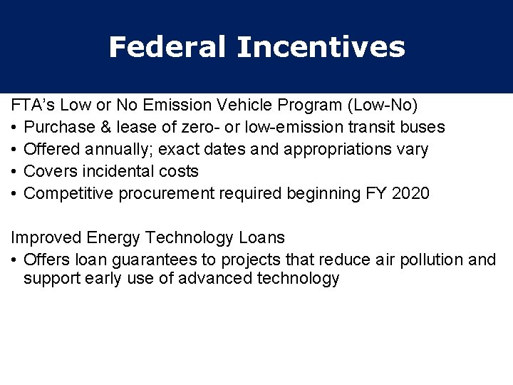 Federal Incentives FTA’s Low or No Emission Vehicle Program (Low-No) • Purchase & lease