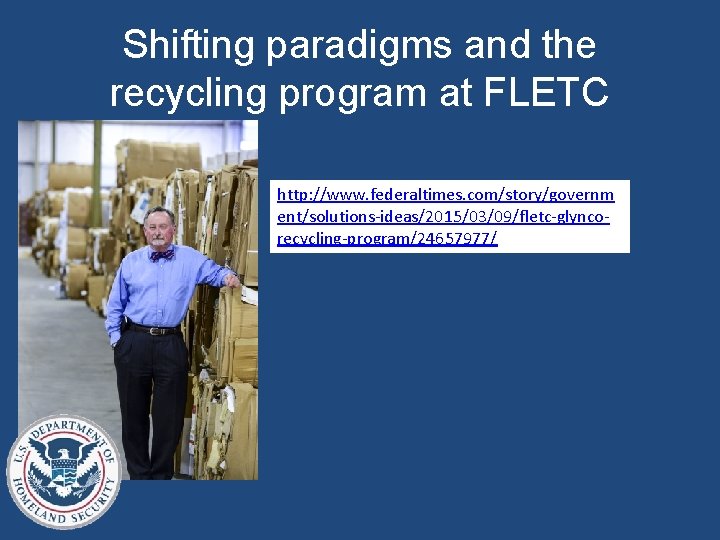 Shifting paradigms and the recycling program at FLETC http: //www. federaltimes. com/story/governm ent/solutions-ideas/2015/03/09/fletc-glyncorecycling-program/24657977/ 