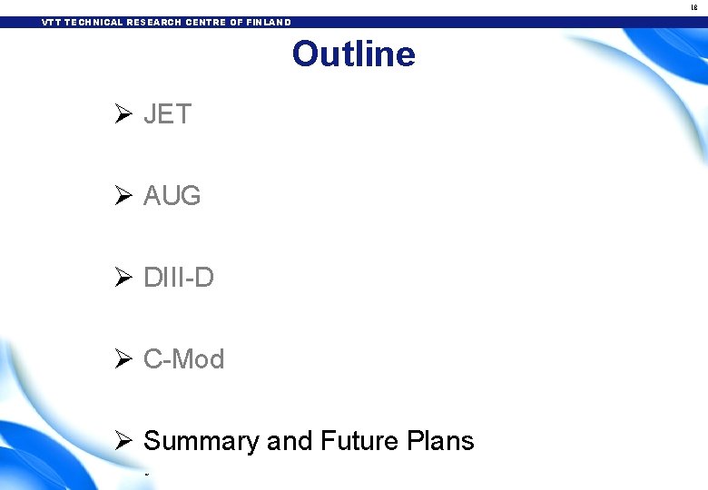 18 VTT TECHNICAL RESEARCH CENTRE OF FINLAND Outline Ø JET Ø AUG Ø DIII-D