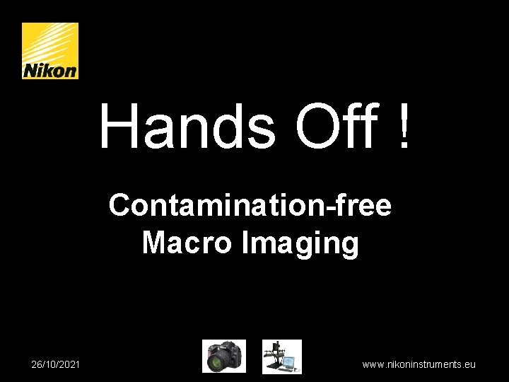 Hands Off ! Contamination-free Macro Imaging 26/10/2021 www. nikoninstruments. eu 