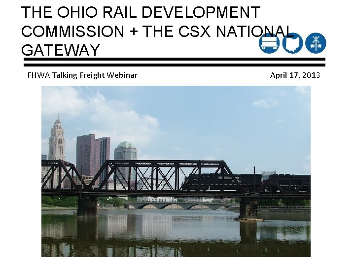 THE OHIO RAIL DEVELOPMENT COMMISSION + THE CSX NATIONAL GATEWAY FHWA Talking Freight Webinar