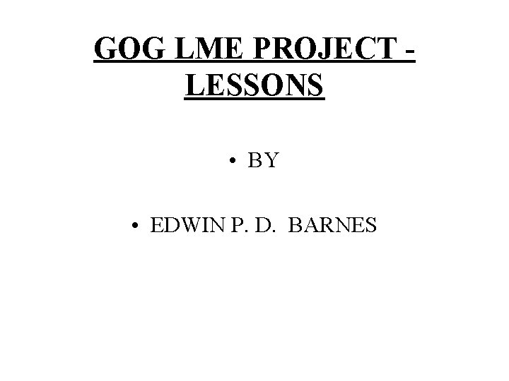 GOG LME PROJECT LESSONS • BY • EDWIN P. D. BARNES 