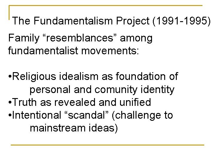 The Fundamentalism Project (1991 -1995) Family “resemblances” among fundamentalist movements: • Religious idealism as