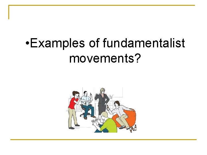  • Examples of fundamentalist movements? 