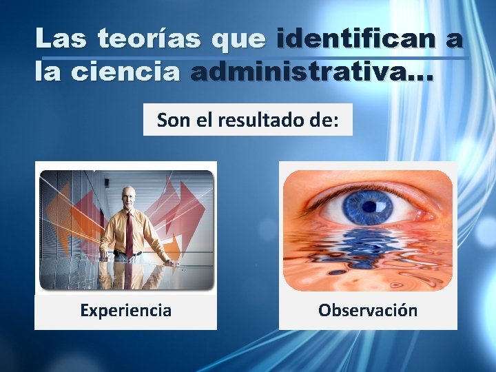 Las teorías que identifican a la ciencia administrativa… Son el resultado de: Experiencia Observación