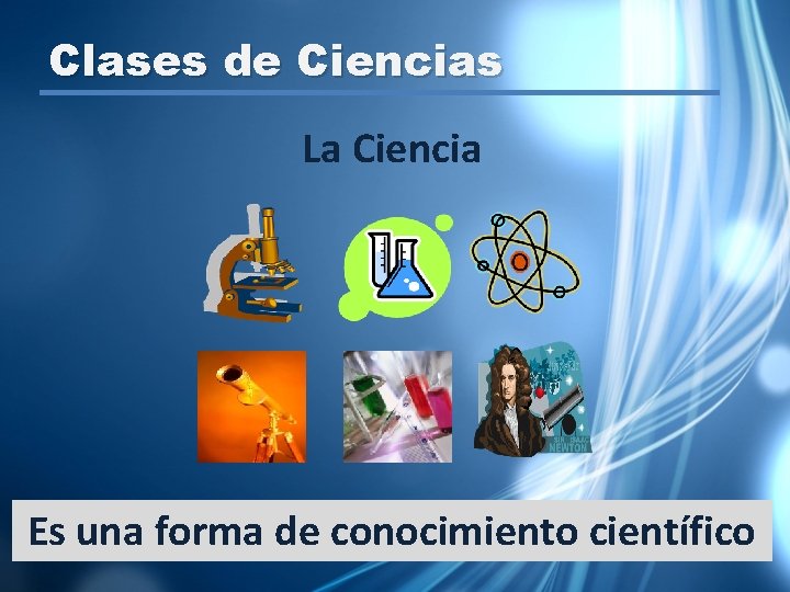 Clases de Ciencias La Ciencia Es una forma de conocimiento científico 