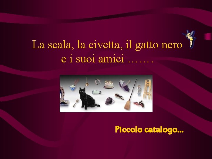 La scala, la civetta, il gatto nero e i suoi amici ……. Piccolo catalogo…