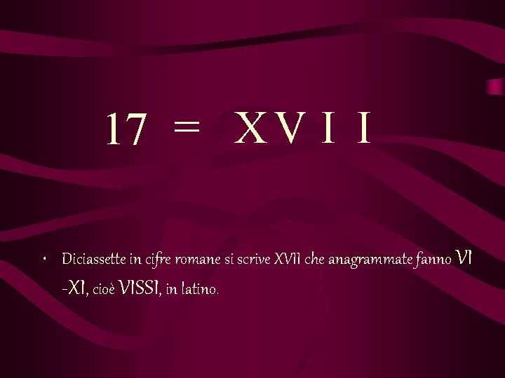 17 = X V I I • Diciassette in cifre romane si scrive XVII