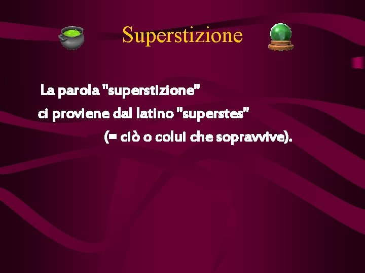 Superstizione La parola "superstizione" ci proviene dal latino "superstes" (= ciò o colui che