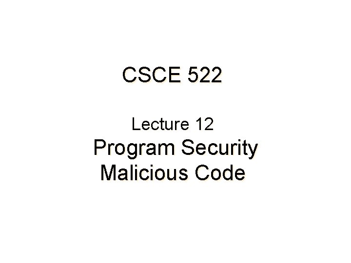 CSCE 522 Lecture 12 Program Security Malicious Code 
