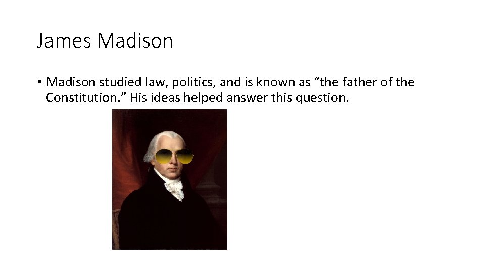 James Madison • Madison studied law, politics, and is known as “the father of