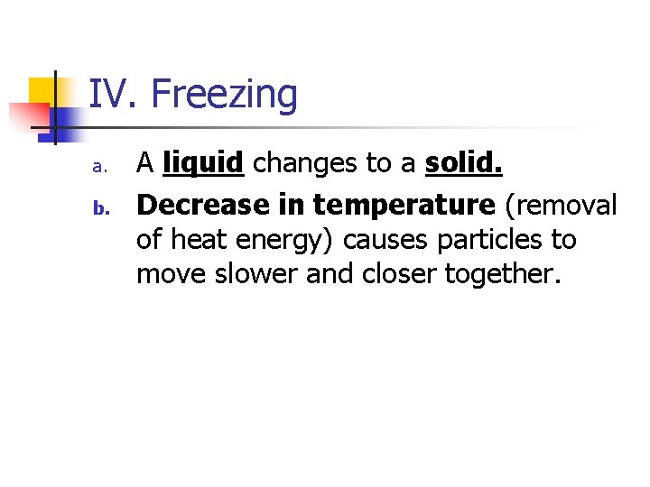 IV. Freezing a. b. A liquid changes to a solid. Decrease in temperature (removal