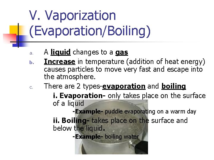 V. Vaporization (Evaporation/Boiling) a. b. c. A liquid changes to a gas Increase in