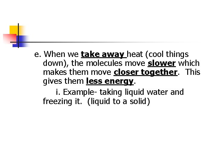 e. When we take away heat (cool things down), the molecules move slower which
