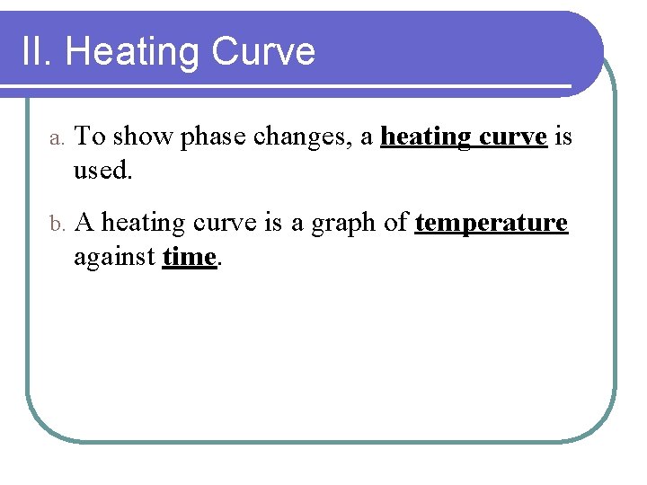 II. Heating Curve a. To show phase changes, a heating curve is used. b.