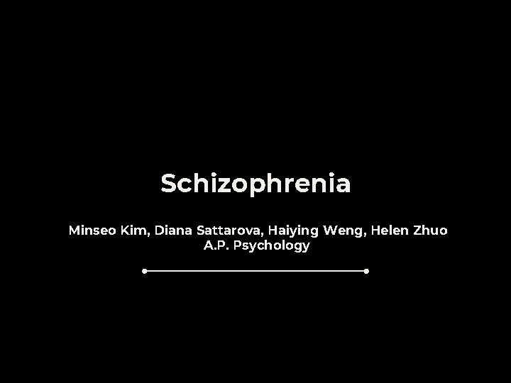 Schizophrenia Minseo Kim, Diana Sattarova, Haiying Weng, Helen Zhuo A. P. Psychology 