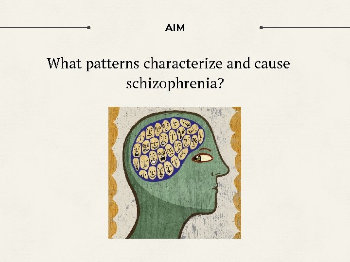AIM What patterns characterize and cause schizophrenia? 