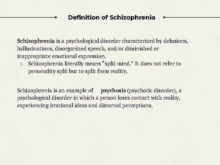 Definition of Schizophrenia is a psychological disorder characterized by delusions, hallucinations, disorganized speech, and/or