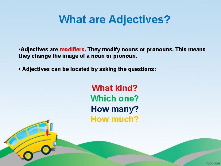 What are Adjectives? • Adjectives are modifiers. They modify nouns or pronouns. This means