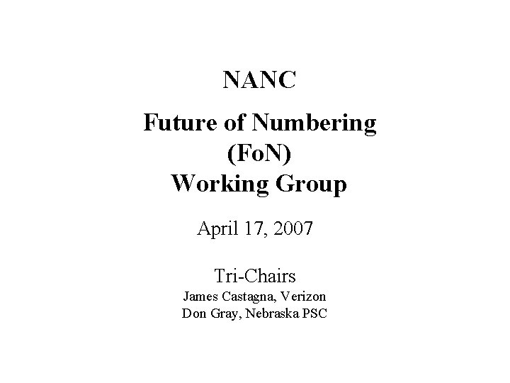 NANC Future of Numbering (Fo. N) Working Group April 17, 2007 Tri-Chairs James Castagna,