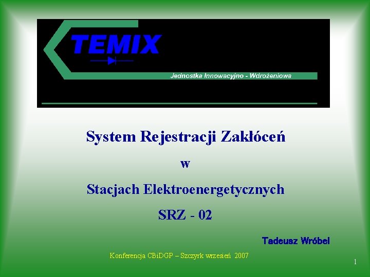 System Rejestracji Zakłóceń w Stacjach Elektroenergetycznych SRZ - 02 Tadeusz Wróbel Konferencja CBi. DGP
