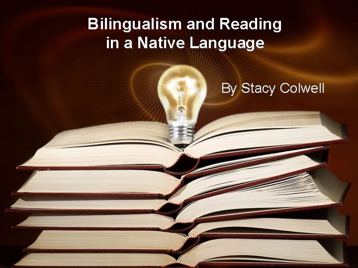 Bilingualism and Reading in a Native Language By Stacy Colwell 