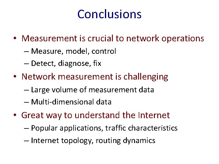 Conclusions • Measurement is crucial to network operations – Measure, model, control – Detect,