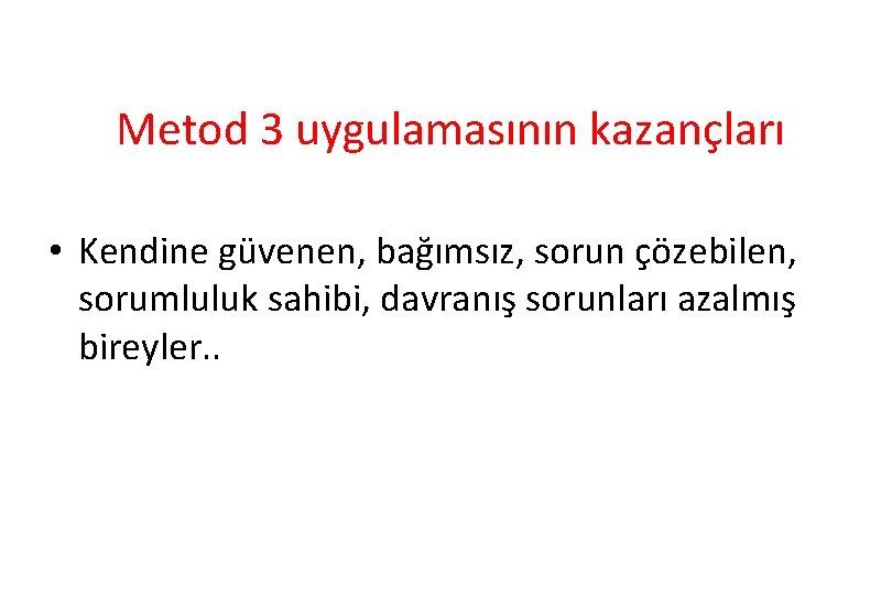 Metod 3 uygulamasının kazançları • Kendine güvenen, bağımsız, sorun çözebilen, sorumluluk sahibi, davranış sorunları