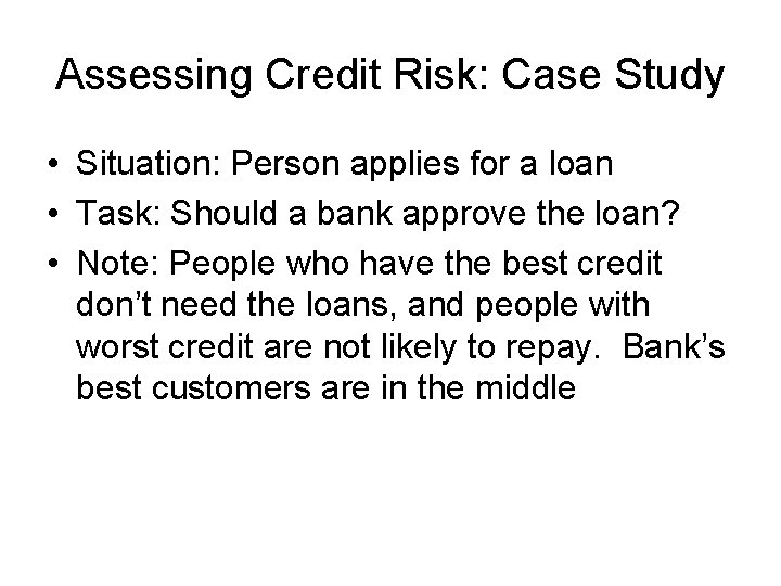 Assessing Credit Risk: Case Study • Situation: Person applies for a loan • Task: