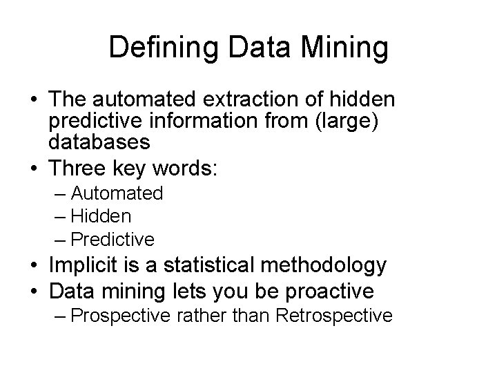 Defining Data Mining • The automated extraction of hidden predictive information from (large) databases
