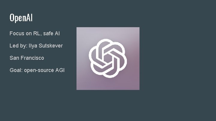 Open. AI Focus on RL, safe AI Led by: Ilya Sutskever San Francisco Goal: