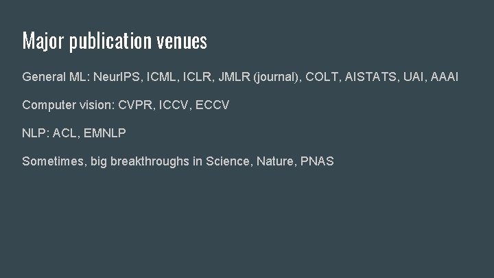 Major publication venues General ML: Neur. IPS, ICML, ICLR, JMLR (journal), COLT, AISTATS, UAI,