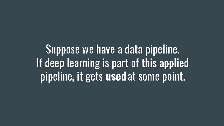 Suppose we have a data pipeline. If deep learning is part of this applied