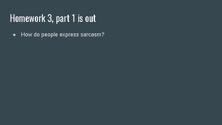 Homework 3, part 1 is out ● How do people express sarcasm? 