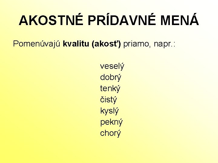 AKOSTNÉ PRÍDAVNÉ MENÁ Pomenúvajú kvalitu (akosť) priamo, napr. : veselý dobrý tenký čistý kyslý