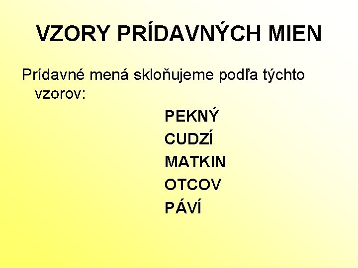 VZORY PRÍDAVNÝCH MIEN Prídavné mená skloňujeme podľa týchto vzorov: PEKNÝ CUDZÍ MATKIN OTCOV PÁVÍ