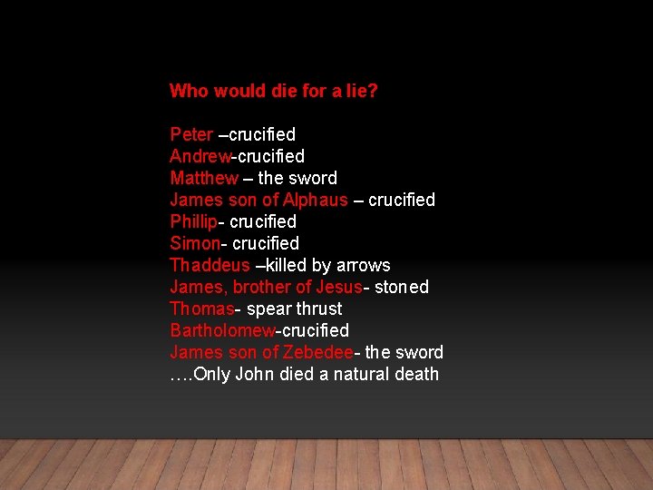 Who would die for a lie? Peter –crucified Andrew-crucified Matthew – the sword James