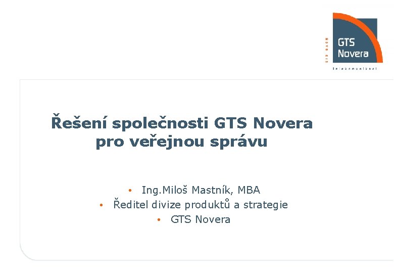 Řešení společnosti GTS Novera pro veřejnou správu • Ing. Miloš Mastník, MBA • Ředitel