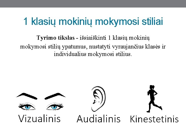 1 klasių mokinių mokymosi stiliai Tyrimo tikslas - išsiaiškinti 1 klasių mokinių mokymosi stilių