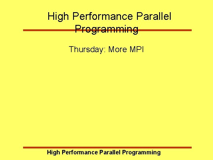 High Performance Parallel Programming Thursday: More MPI High Performance Parallel Programming High Performance Parallel Programming Thursday: More MPI High Performance Parallel Programming