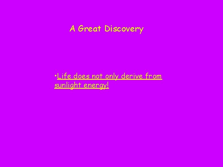 A Great Discovery • Life does not only derive from sunlight energy! 