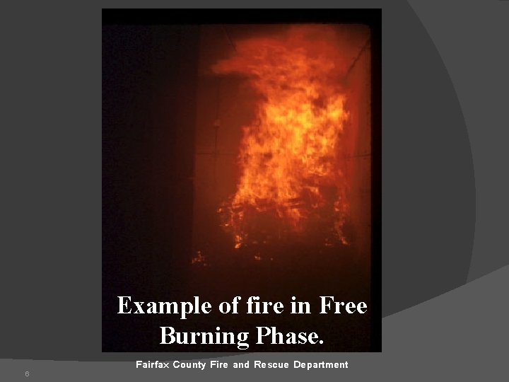 Example of fire in Free Burning Phase. 6 Fairfax County Fire and Rescue Department