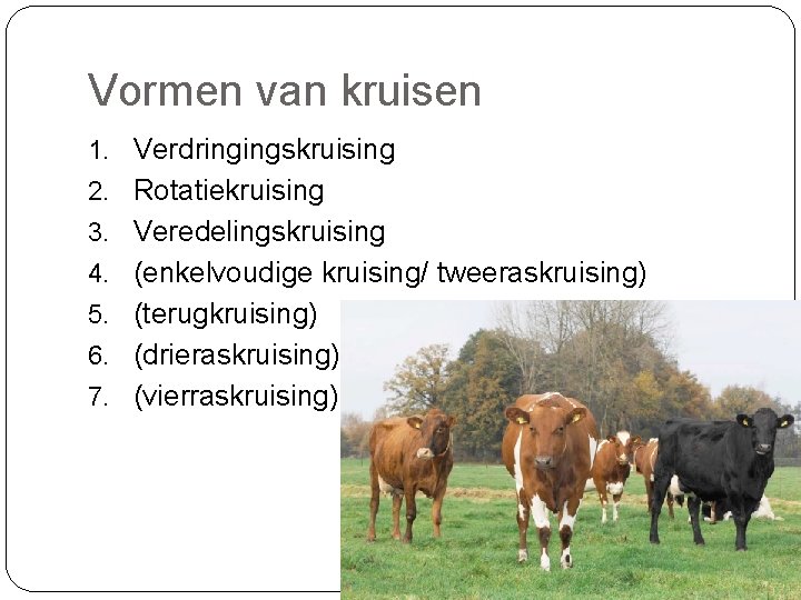 Vormen van kruisen 1. Verdringingskruising 2. Rotatiekruising 3. Veredelingskruising 4. (enkelvoudige kruising/ tweeraskruising) 5.