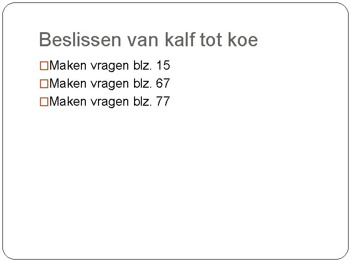 Beslissen van kalf tot koe �Maken vragen blz. 15 �Maken vragen blz. 67 �Maken