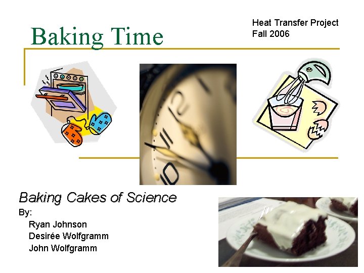 Baking Time Baking Cakes of Science By: Ryan Johnson Desirée Wolfgramm John Wolfgramm Heat