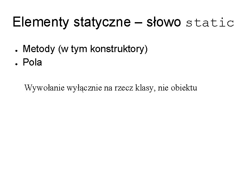 Elementy statyczne – słowo static ● ● Metody (w tym konstruktory) Pola Wywołanie wyłącznie