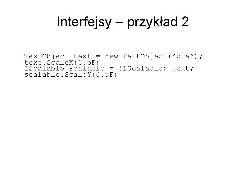 Interfejsy – przykład 2 Text. Object text = new Text. Object(“bla”); text. Scale. X(0.